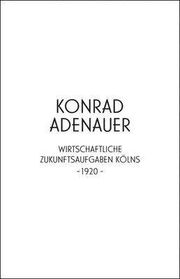 Jürgen Wilhelm | Konrad Adenauer. Wirtschaftliche Zukunftsaufgaben Kölns -1920-