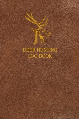 Deer Hunting Log Book: A Journal Designed for Hunters to Keep Track of Hunt Deta