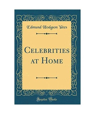 Celebrities at Home [Classic Reprint], Edmund Hodgson Yates