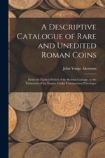 A Descriptive Catalogue of Rare and Unedited Roman Coins: From the Earliest P...