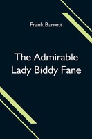 Frank Barrett | The Admirable Lady Biddy Fane; Her Surprising Curious...