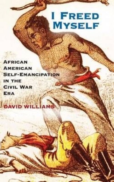 I Freed Myself African American Self-Emancipation in the Civil War Era Williams