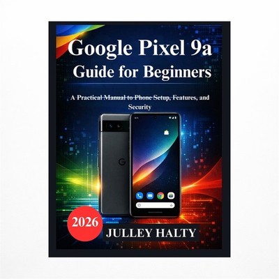Google Pixel 9a Guide for Beginners: A Practical Manual to Phone Setup, Featu...