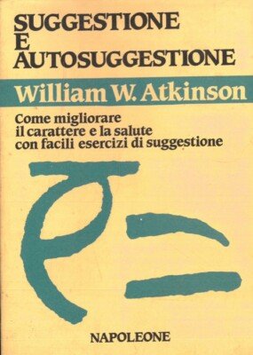 ATKINSON William Walker - Suggestione e auto-suggestione. Come migliorare il ca