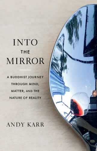 Into the Mirror : A Buddhist Journey Through Mind, Matter, and the Nature of ...