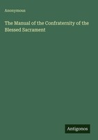 Anonymous | The Manual Of The Confraternity Of The Blessed Sacrament | Buch