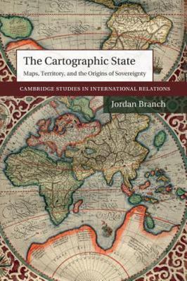 The Cartographic State Maps, Territory, and the Origins of Sovereignty Branch