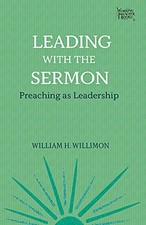 LEADING WITH THE SERMON: PREACHING AS LEADERSHIP (WORKING By William H. Willimon