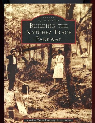 Building The Natchez Trace Parkway, Images of America, by; Parkway Assoc