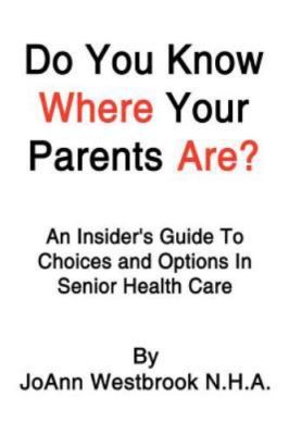 Do You Know Where Your Parents Are?: An Insider's Guide To Choices and Options..