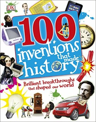 100 Inventions That Made History: Brilliant Breakthroughs That S