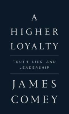 A Higher Loyalty: Truth, Lies, and Leadership by Comey, James B.