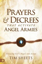 Prayers and Decrees that Activate Angel Armies: Releasing God's Angels into Acti