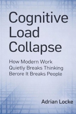 Cognitive Load Collapse: How Modern Work Quietly Breaks Thinking Before It Break