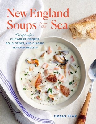 New England Soups from the Sea: Recipes for Chowders, Bisques, Boils, Stews,...