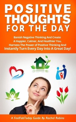 Positive Thoughts For The Day: Banish Negative Thinking And Create A Happier...