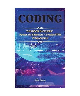 Coding: THIS BOOK INCLUDES Python for Beginners + 2 books HTML Programming, John