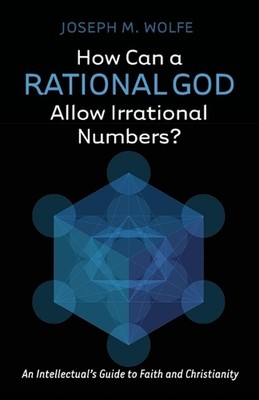 How Can a Rational God Allow Irrational Numbers?: An Intellectual's Guide to Fai