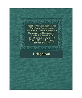 Machiavel Commente Par Napoleon Buonaparte: Manuscrit Trouve Dans Le Carrosse de