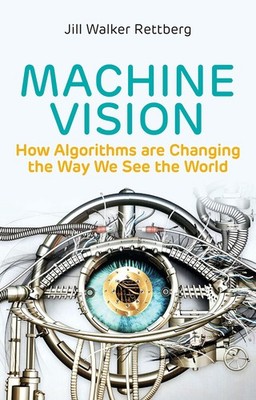 Machine Vision: How Algorithms are Changing the Way We See the World by Rettberg