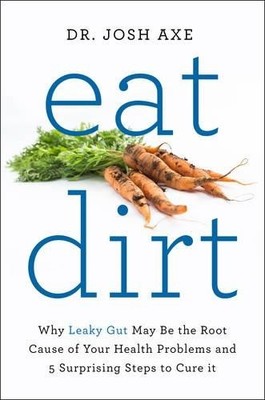 Eat Dirt: Why Leaky Gut May Be the Root Cause of Your He by Axe, Josh 0062433644