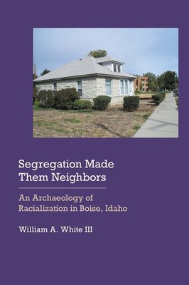 Segregation Made Them Neighbors: An Archaeology of Racialization in Boise, Idah,