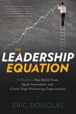 The Leadership Equation: 10 Practices That Build Trust, Spark Innovation, and Cr