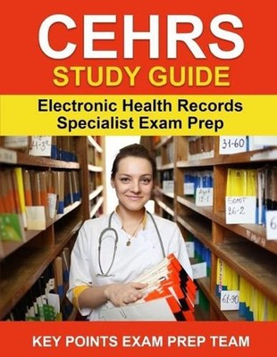 CEHRS Study Guide: Electronic Health Record Specialist Exam Prep by Key Points E