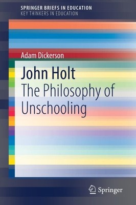 Adam Dickerson - John Holt   The Philosophy of Unschooling - Paperback - M245z