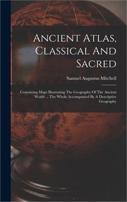Ancient Atlas, Classical And Sacred: Containing Maps Illustrating The Geography