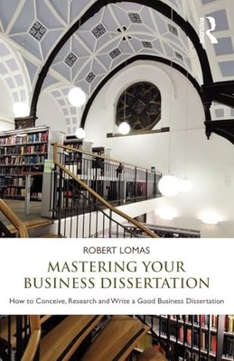 Mastering Your Business Dissertation: How to Conceive, Research and Write a Goo