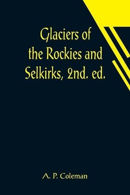 Glaciers of the Rockies and Selkirks, 2nd. ed.; With Notes on Five Great Glacier
