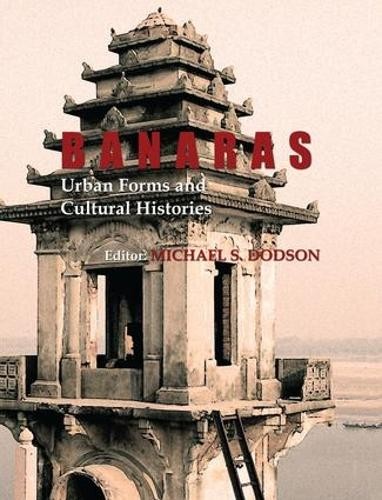 Banaras: Urban Forms and Cultural Histories by Michael S. Dodson - 9781138660069