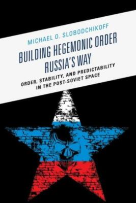 Building Hegemonic Order Russia's Way: Order, Stability, And Predictability...
