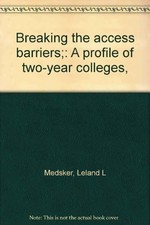 BREAKING THE ACCESS BARRIERS: A PROFILE OF TWO-YEAR By Leland L Medsker & Dale