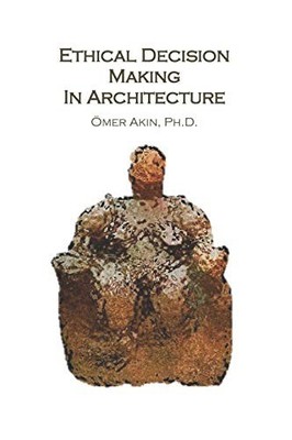 Ethical Decision Making in Architecture: Theories, Methods, Case Studies, Ap...
