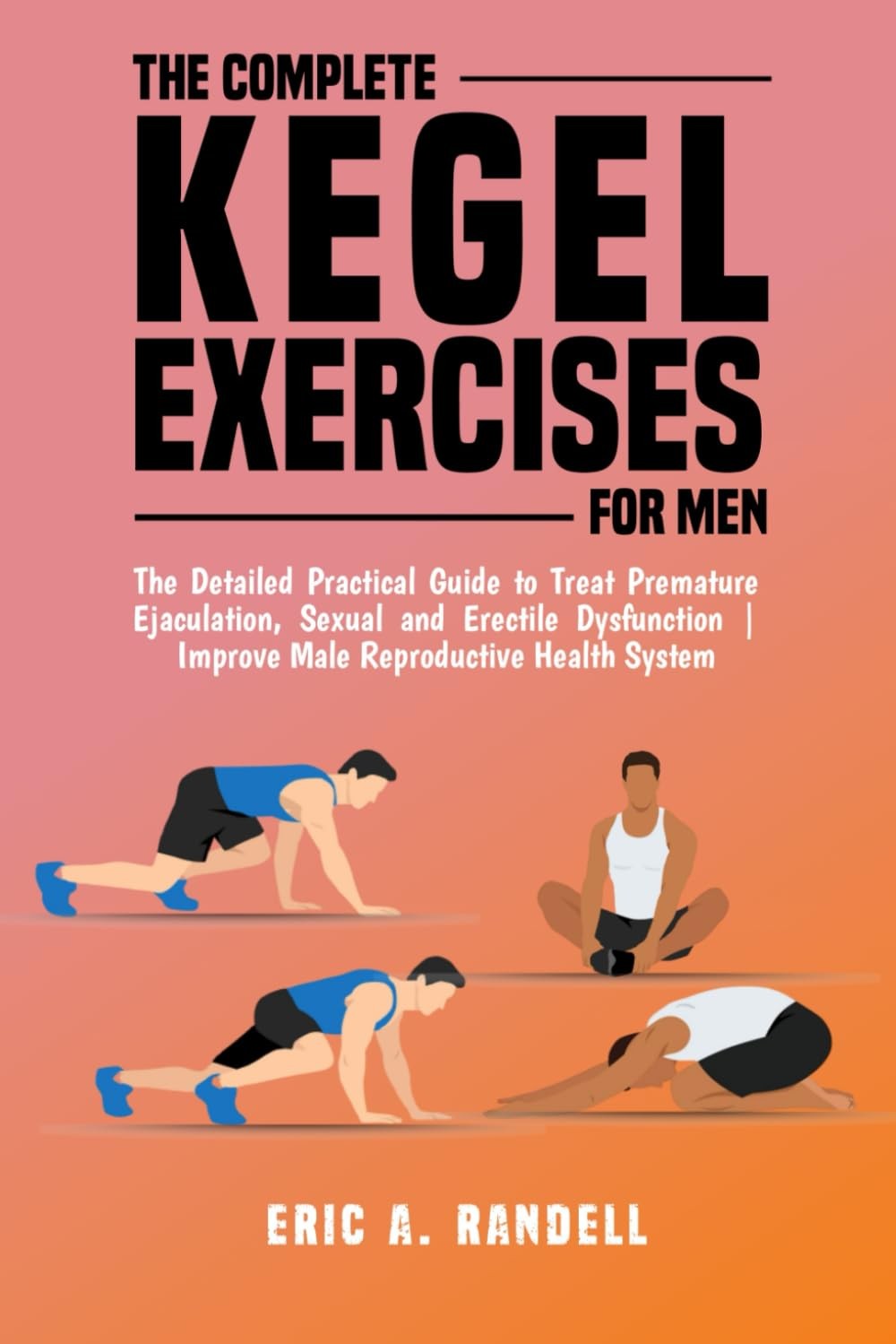 THE COMPLETE KEGEL EXERCISES FOR MEN: The Detailed Guide to Treat Premature Eja