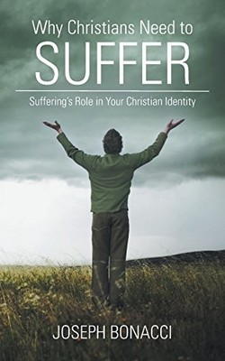 WHY CHRISTIANS NEED TO SUFFER: SUFFERING'S ROLE IN YOUR By Joseph Bonacci *NEW*