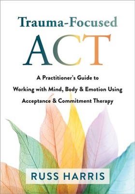 Trauma-Focused ACT: A Practitioner's Guide to Working  by Russ Harris PAPERBACK