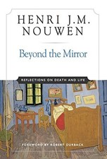 BEYOND THE MIRROR: REFLECTIONS ON LIFE AND DEATH By Henri J. M. Nouwen & Robert