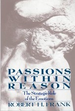 Passions Within Reasons: The Strategic Role of the Emotions by Robert H. Frank (