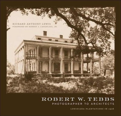 Robert W. Tebbs, Photographer to Architects: Louisiana Plantations in 1926 by Ri