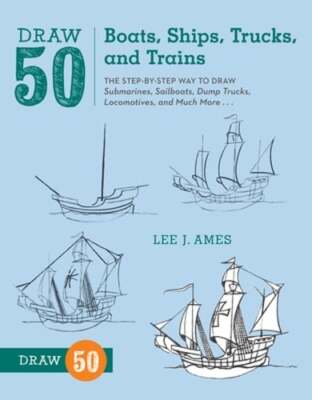 Draw 50 Boats, Ships, Trucks, and Trains: The Step-By-Step Way to Draw by Ames