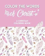 Color The Words Of Christ A Christian Coloring Book : A Scripture Coloring Book