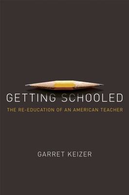 Getting Schooled: The Reeducation of an American Teacher by Garret Keizer