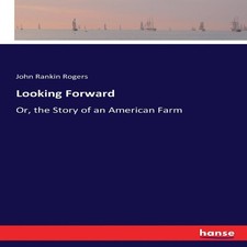 Looking ForwardOr the Story of an American Farm John Rankin Roger