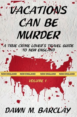 Vacations Can Be Murder A True Crime Lover's Travel Guide to New England Barclay