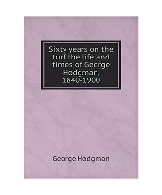 Sixty years on the turf the life and times of George Hodgman, 1840-1900