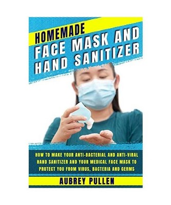 Homemade Face Mask and Hand Sanitizer: How To Make Your Anti-bacterial And Anti-
