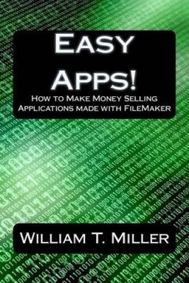 Easy Apps!: So verdienen Sie Geld mit dem Verkauf von Anwendungen mit FileMaker